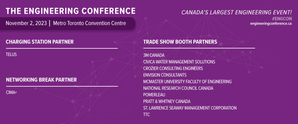 Charging Station Partner Telus Networking Break Partner CIMA+ Trade Show Booth Partners 3M Canada CIVICA Water Management Solutions Crozier Consulting Engineers EnVision Consultants McMaster University Faculty of Engineering National Research Council Canada Pomerleau Pratt & Whitney Canada St. Lawrence Seaway Management Corporation TTC